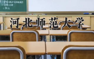 2025年河北师范大学在四川计划招生人数（附学费及专业录取分)