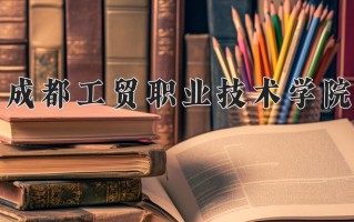 2025年成都工贸职业技术学院在四川计划招生人数（附学费及专业录取分)