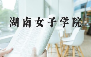 湖南女子学院王牌专业有哪些？附2025最新王牌专业排名一览表