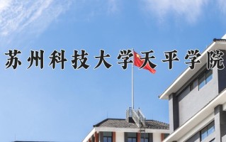 2025年苏州科技大学天平学院在四川计划招生人数（附学费及专业录取分)