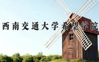 2025年西南交通大学希望学院在新疆计划招生人数（附学费及专业录取分)