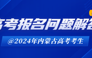 2024年内蒙古自治区高考报名问题解答（二）