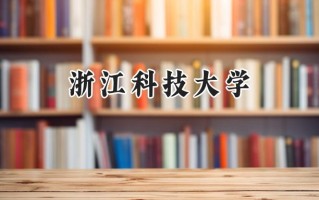 2024浙江科技大学录取分数线：江苏最低529分