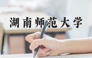 2025年湖南师范大学在河南计划招生人数（附学费及专业录取分)