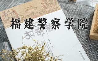 福建警察学院王牌专业有哪些？附2025最新王牌专业排名一览表