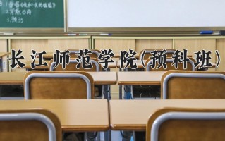 2025年长江师范学院(预科班)在重庆计划招生人数（附学费及专业录取分)