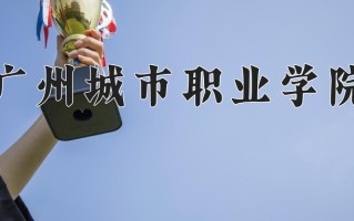 2025年广州城市职业学院在新疆计划招生人数（附学费及专业录取分)