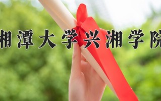 2025年湘潭大学兴湘学院在新疆计划招生人数（附学费及专业录取分)