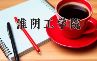 2025年淮阴工学院在四川计划招生人数（附学费及专业录取分)