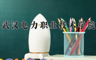 2025年武汉电力职业技术学院在河南计划招生人数（附学费及专业录取分)