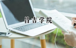 2024昌吉学院录取分数线：江苏最低482分