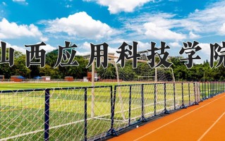 2025年山西应用科技学院在四川计划招生人数（附学费及专业录取分)