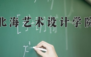 北海艺术设计学院王牌专业有哪些？附2025最新王牌专业排名一览表