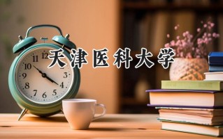 2024天津医科大学录取分数线：江苏最低599分