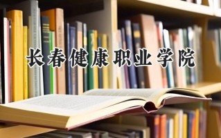 2024长春健康职业学院录取分数线：江苏最低284分