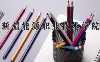2025年新疆能源职业技术学院在新疆计划招生人数（附学费及专业录取分)