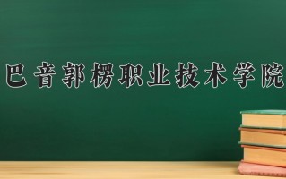 2025年巴音郭楞职业技术学院在河南计划招生人数（附学费及专业录取分)