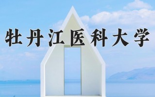 2025年牡丹江医科大学在河南计划招生人数（附学费及专业录取分)