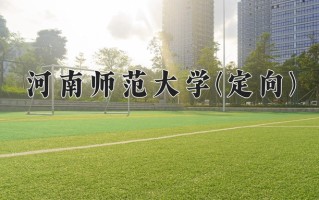 河南师范大学(定向)学费多少钱一年：4400-5500元/年（2025填报参考）