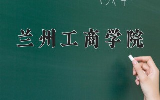 兰州工商学院王牌专业有哪些？附2025最新王牌专业排名一览表