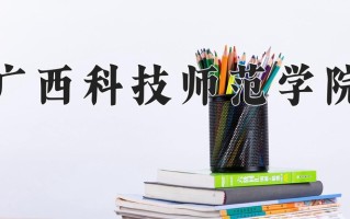 广西科技师范学院王牌专业有哪些？附2025最新王牌专业排名一览表