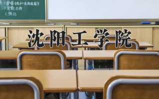 2025年沈阳工学院在四川计划招生人数（附学费及专业录取分)