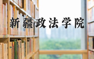 2025年新疆政法学院在新疆计划招生人数（附学费及专业录取分)