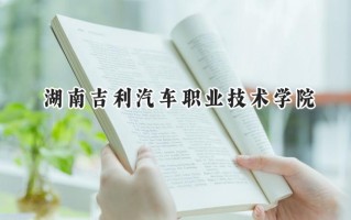 2024湖南吉利汽车职业技术学院录取分数线：陕西最低258分