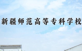 2025年新疆师范高等专科学校在新疆计划招生人数（附学费及专业录取分)