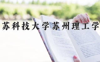 2025年江苏科技大学苏州理工学院在河南计划招生人数（附学费及专业录取分)