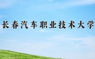 2025年长春汽车职业技术大学在新疆计划招生人数（附学费及专业录取分)