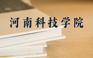 2025年河南科技学院在新疆计划招生人数（附学费及专业录取分)