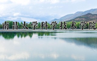 2025年南昌大学科学技术学院在四川计划招生人数（附学费及专业录取分)