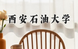2025年西安石油大学在四川计划招生人数（附学费及专业录取分)