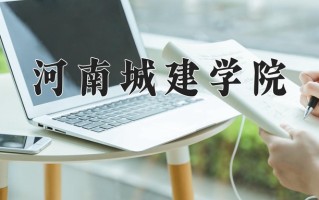 2025年河南城建学院在河南计划招生人数（附学费及专业录取分)