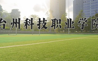 2025年台州科技职业学院在新疆计划招生人数（附学费及专业录取分)