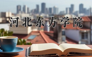 2025年河北东方学院在河南计划招生人数（附学费及专业录取分)