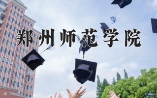 2025年郑州师范学院在新疆计划招生人数（附学费及专业录取分)