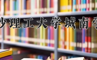 长沙理工大学城南学院王牌专业有哪些？附2025最新王牌专业排名一览表