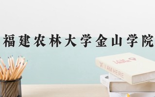 福建农林大学金山学院王牌专业有哪些？附2025最新王牌专业排名一览表