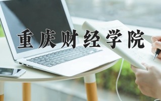 2025年重庆财经学院在河南计划招生人数（附学费及专业录取分)