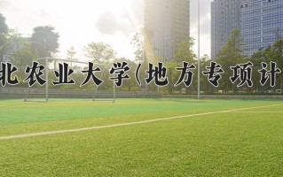 2025年河北农业大学(地方专项计划)在河北计划招生人数（附学费及专业录取分)