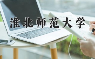 2025年淮北师范大学在河南计划招生人数（附学费及专业录取分)