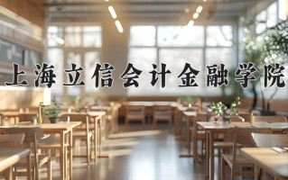 2025年上海立信会计金融学院在河南计划招生人数（附学费及专业录取分)
