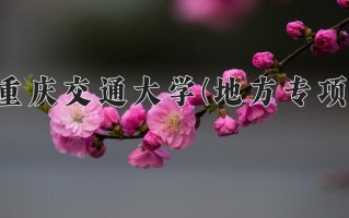 2025年重庆交通大学(地方专项)在重庆计划招生人数（附学费及专业录取分)