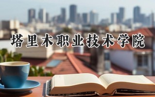 塔里木职业技术学院2024在青海录取分数线是多少？最低238分/最高346分