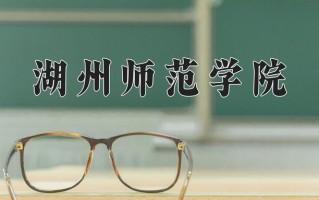 2025年湖州师范学院在四川计划招生人数（附学费及专业录取分)