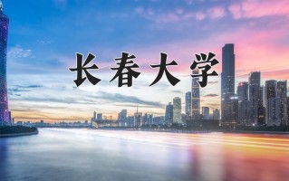 2025年长春大学在四川计划招生人数（附学费及专业录取分)