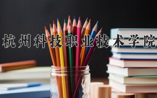 2025年杭州科技职业技术学院在河南计划招生人数（附学费及专业录取分)