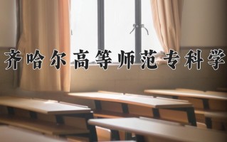 2025年齐齐哈尔高等师范专科学校在新疆计划招生人数（附学费及专业录取分)
